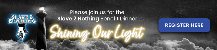 Shining Our Light.  Join us for the Slave 2 Nothing Benefit Dinner.  Saturday, January 21, 2023.  Located at the Hangar, OC Fair and Event Center